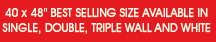 Best Selling Size is 40x48in. Available in single, double, triple wall, & white